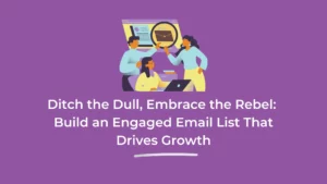 Ditch the Dull, Embrace the Rebel: Build an Engaged Email List That Drives Growth